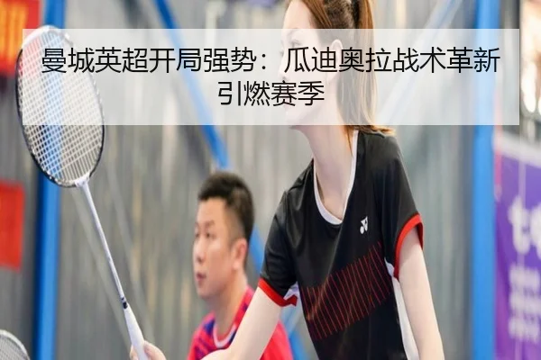 曼城英超开局强势：瓜迪奥拉战术革新引燃赛季