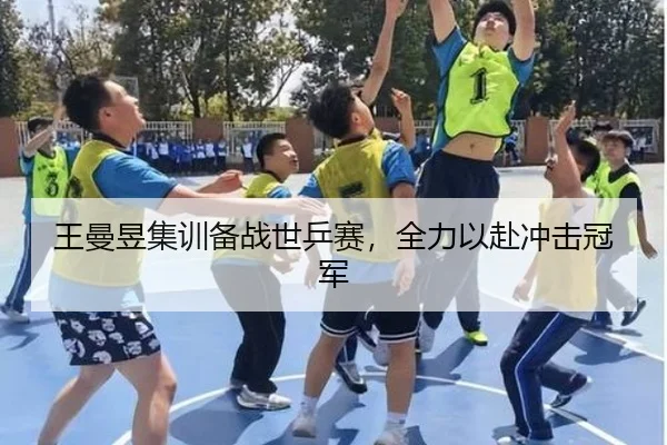 王曼昱集训备战世乒赛，全力以赴冲击冠军
