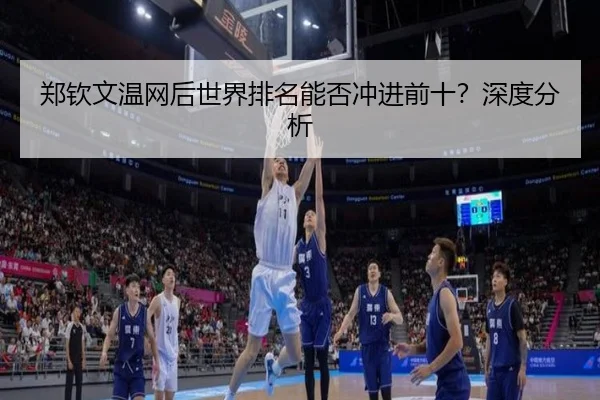 郑钦文温网后世界排名能否冲进前十？深度分析