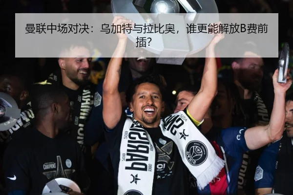 曼联中场对决：乌加特与拉比奥，谁更能解放B费前插？